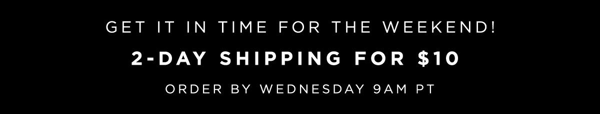 GET IT IN TIME FOR THE WEEKEND! 2-DAY SHIPPING FOR $10 | ORDER BY WEDNESDAY 9AM PT