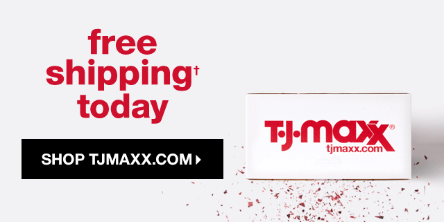 Free Shipping† Today - Shop TJMAXX.com
