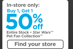 In-store only: Buy 1, get 1 50% off entire stock Star Wars(TM) Pet Fan Collection(TM). Find your store >