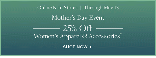 MOTHER'S DAY EVENT | 25% OFF WOMEN'S APPAREL & ACCESSORIES**