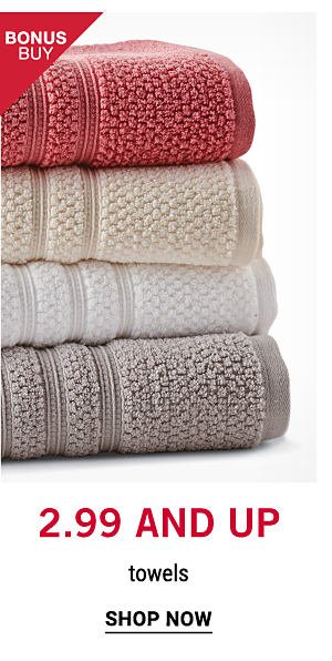 Bonus Buy - 2.99 and up towels. Shop Now.