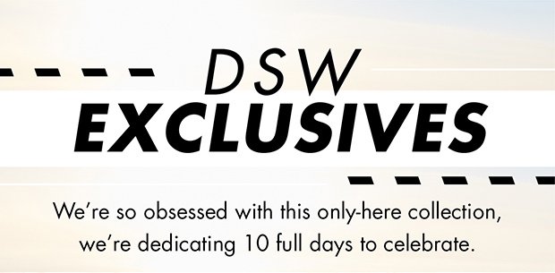 DSW Exclusives. We're so obsessed with this only-here collection, we're dedicating 10 full days to celebrate.