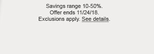 Savings range 10-50%. Offer ends 11/24/18. Exclusions apply. See details.