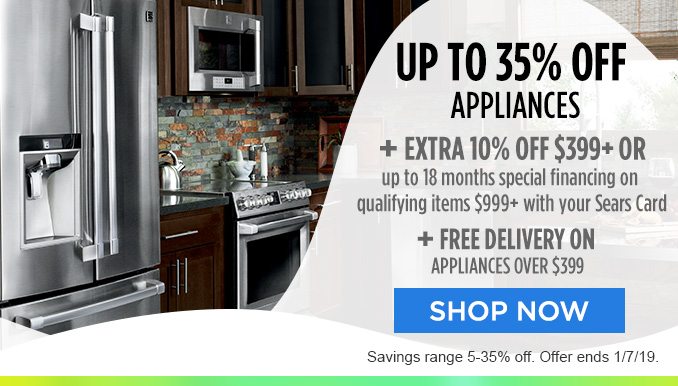 UP TO 35% OFF APPLIANCES + EXTRA 10% OFF $399+ OR up to 18 months special financing on qualifying items $999+ with your Sears Card | + FREE DELIVERY ON APPLIANCES OVER $399 | SHOP NOW | Savings range 5-35% off. Offer ends 1/7/19.