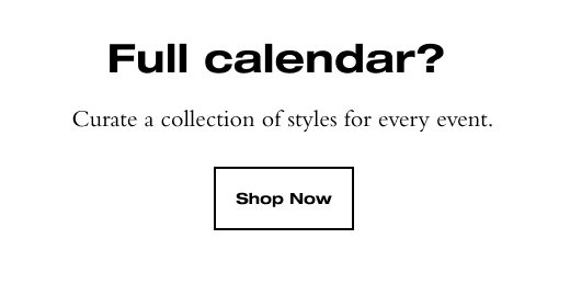 Full calendar? Curate a collection of styles for every event. SHOP NOW