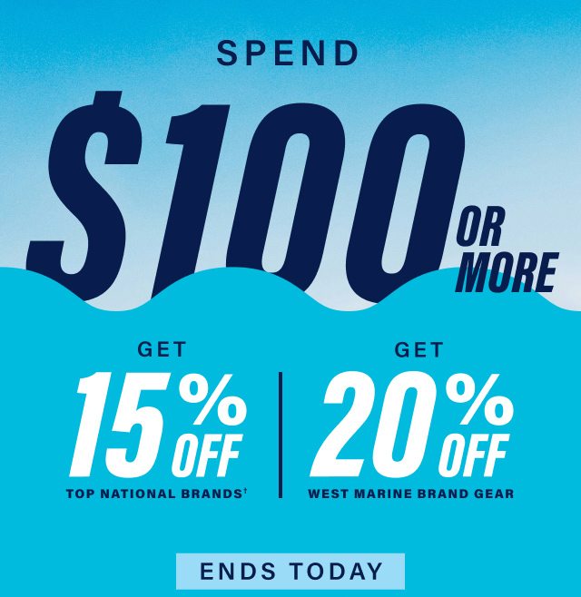 Ends Today - Spend $100 or more, get 15% Off Top National Brands† or 20% Off West Marine Brand Gear.