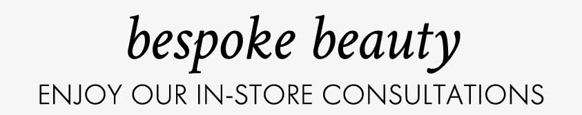 Bespoke beauty ENJOY OUR IN-STORE CONSULTATIONS