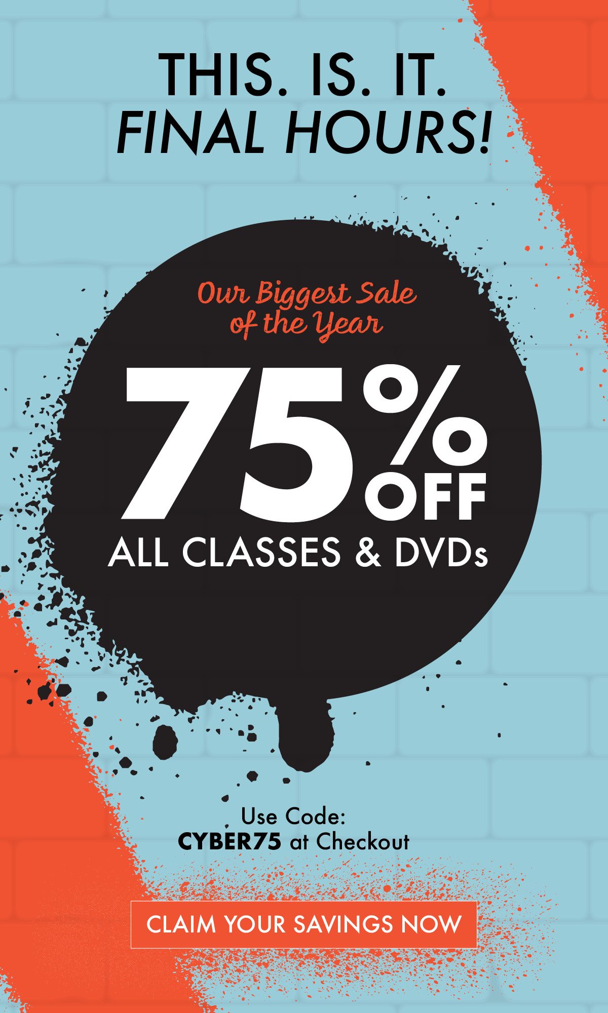 This. Is. It. Final Hours! Our Biggest Sale of the Year 75% OFF ALL CLASSES & DVDs Ends Tonight Use Code: CYBER75 at Checkout