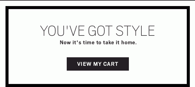 You've got style. Now it's time to take it home. View My Cart >