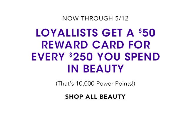 Loyallists get a $50 Reward Card for Every $250 You Spend in Beauty.