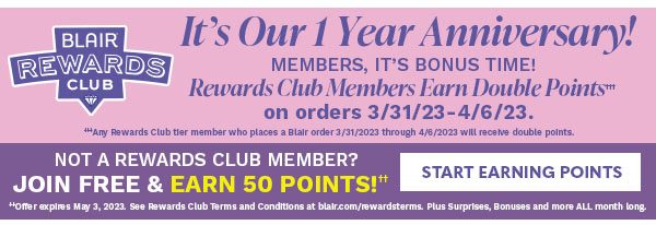 BLAIR REWARDS CLUB 1 YEAR ANNIVERSARY - MEMBERS BONUS TIME EARN DOUBLE POINTS 3/31/23 - 4/6/23 -START EARNING POINTS