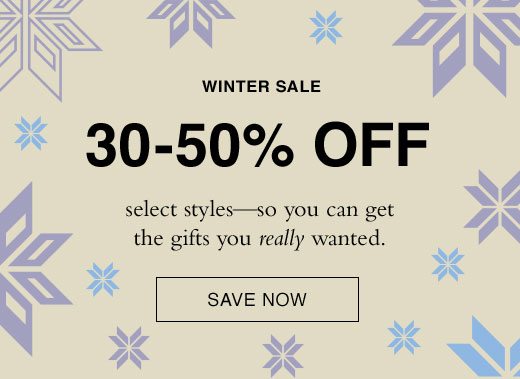 Winter Sale. 30-50% OFF select styles - so you can get the gifts you really wanted. SAVE NOW