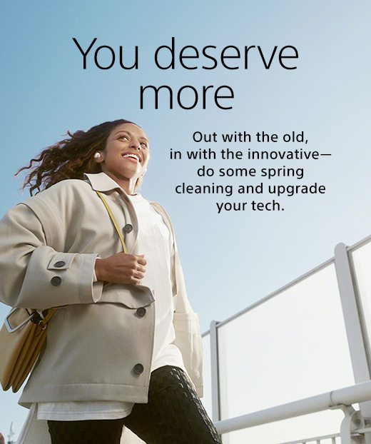 You deserve more | Out with the old, in with the innovative—do some spring cleaning and upgrade your tech.