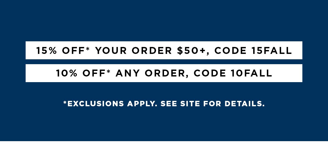 15% Off* Your Order $50+, Code: 15FALL or 10% Off* Any Order, Code: 10FALL - *Exclusions Apply. See Site for Details.