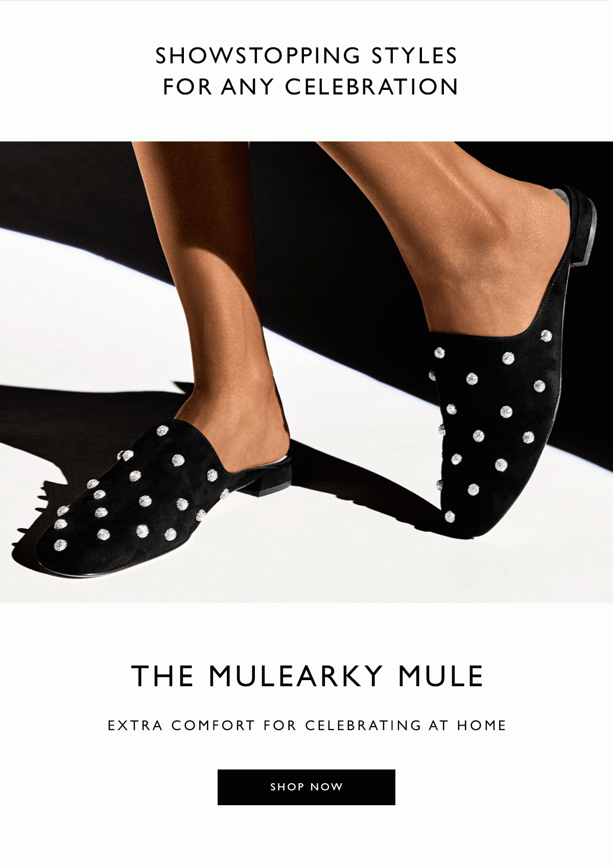 Showstopping Styles for Any Celebration.The MULEARKY Mule. Extra Comfort for Celebrating at Home. SHOP NOW