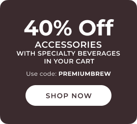 40% off accessories with specialty beverages in your cart with code PREMIUMBREW