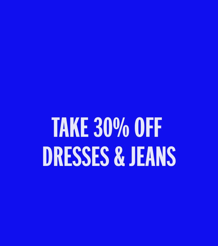 30% OFF DRESSES & JEANS