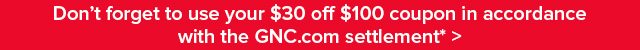 Don't forget to use your $30 off $100 coupon in accordance with the GNC.com settlement*>