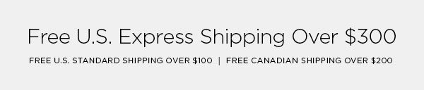 FREE U.S. EXPRESS SHIPPING OVER $300 FREE U.S. STANDARD SHIPPING OVER $100 │ FREE CANADIAN SHIPPING OVER $200