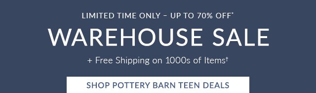 ONE DAY ONLY - UP TO 70% OFF - WAREHOUSE SALE - SHOP POTTERY BARN TEEN DEALS