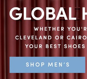 GLOBAL HUSTLING | WHETHER YOU'RE TRAVELING TO CLEVELAND OR CAIRO, WE'VE GATHERED UP YOUR BEST SHOES FOR THE JOURNEY. | SHOP MEN'S