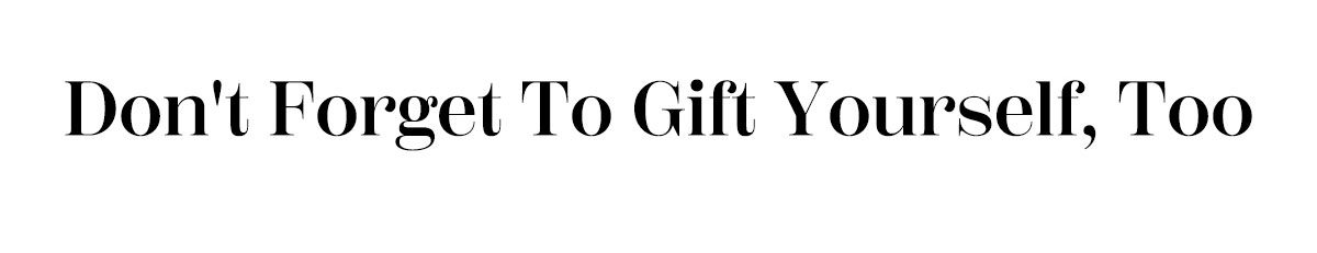 Don't Forget To Gift Yourself, Too