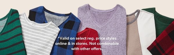 *Valid on select reg. price styles online & in stores. Not combinable with other offers.