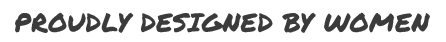 Proudly Designed by Women