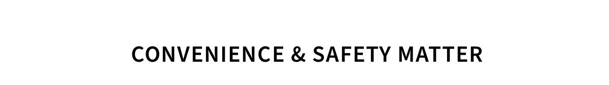 CONVENIENCE & SAFTEY MATTER