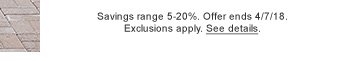 Savings range 5-20%. Offer ends 4/7/18. Exclusions apply. See details.