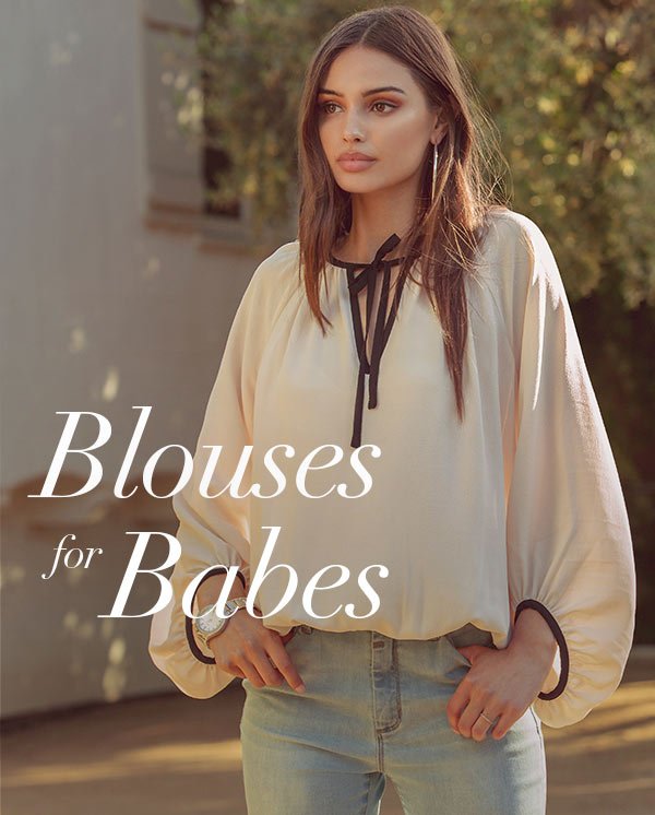 Blouses for Babes Just some chic things to throw over your tight jeans. SHOP TOPS >