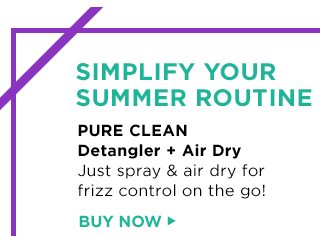 SIMPLIFY YOUR SUMMER ROUTINE - PURE CLEAN - Detangler Plus Air Dry - Just spray & air dry for frizz control on the go! - BUY NOW >