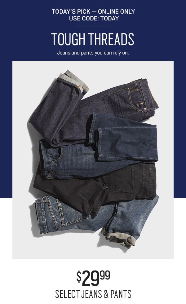 TODAY'S PICK | WEB ONLY! | Use code TODAY on checkout | $9.99 Select Jeans & Pants - SHOP NOW