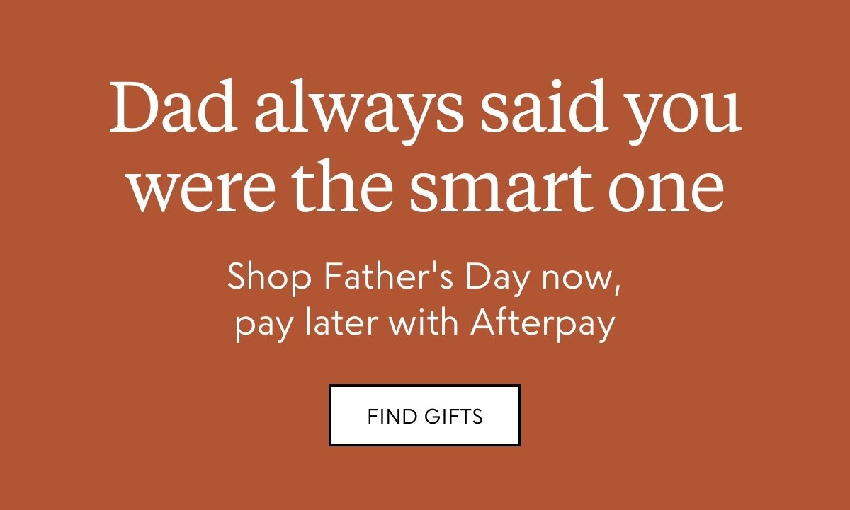 Dad always said you were the smart one. Shop Father's Day now, pay later with Afterpay.