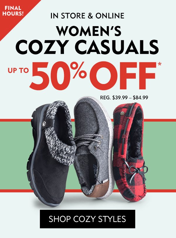 Final Hours In Store & Online Women's Cozy Casuals Up to 50% off* REG. $39.99 - $84.99. Shop Cozy Styles!