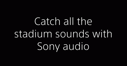 Catch all the stadium sounds with Sony audio
