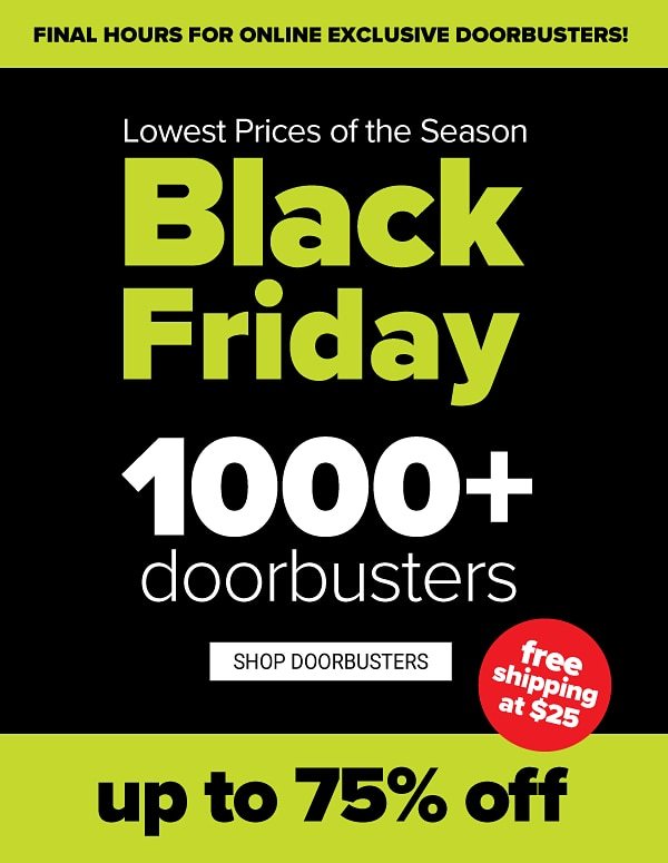 Lowest Prices of the Season - Black Friday! Up to 75% off Doorbusters - Shop Doorbusters