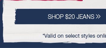 Shop $20 jeans *Valid on select styles online and in stores