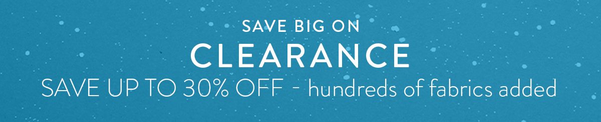 SAVE BIG ON CLEARANCE | SAVE 30% OFF - hundreds of fabrics added
