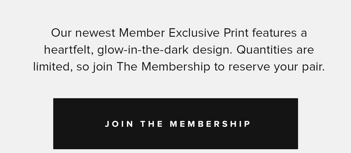 Our newest Member Exclusive Print features a heartfelt, glow-in-the-dark design. Quantities are limited, so join The Membership to reserve your pair. |Join The Membership|