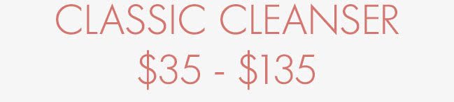 CLASSIC CLEANSER $35 - $135