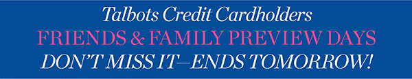Talbots Credit Cardholders Friends & Family Preview Days Don't Miss It - Ends Tomorrow! Shop Now