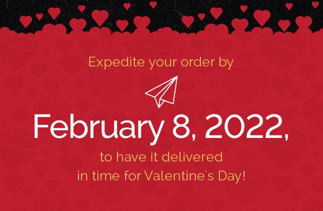 Expedite your order by February 8, 2022, to have it delivered in time for Valentine's Day!