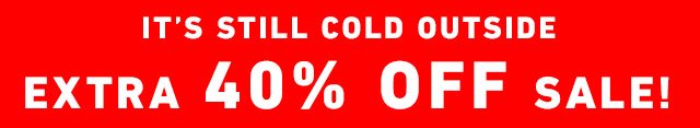 It's Still Cold Outside - Extra 40% OFF sale