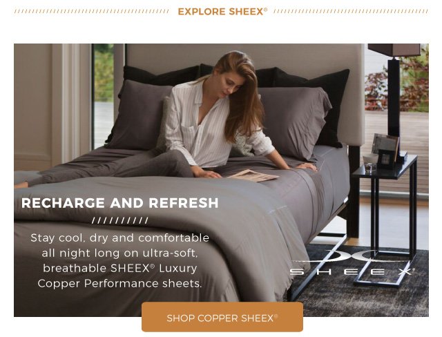 EXPLORE SHEEX® | Recharge and refresh | Stay cool, dry and comfortable all night long on ultra-soft, breathable SHEEX® Luxury Copper Performance sheets. | shop COPPER SHEEX®