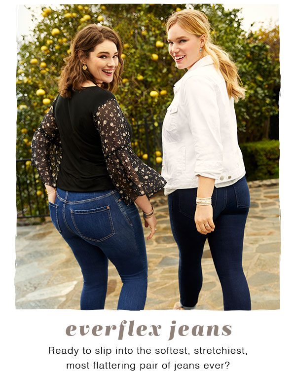 Everflex jeans. Ready to slip into the softest, stretchiest, most flattering pair of jeans ever?