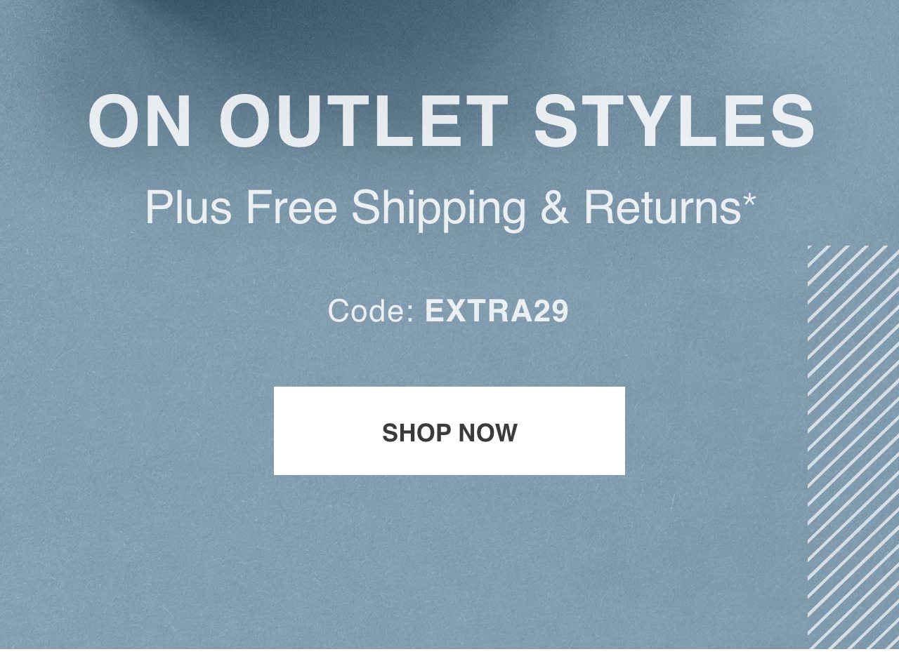 SAVE AN EXTRA 29% On Outlet Styles. Plus Free Shipping & Returns. Code: EXTRA29*