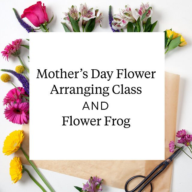Mother's Day Flower Arranging Class AND Frog