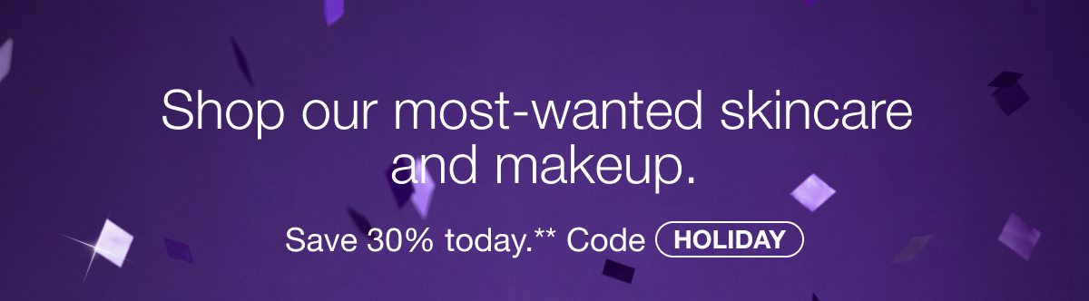 Shop our most-wanted skincare and makeup. | Save 30% today.** Code HOLIDAY