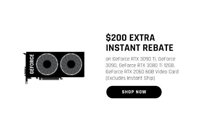 $200 EXTRA INSTANT REBATE on GeForce RTX 3090 Ti, GeForce 3090, GeForce RTX 3080 Ti 12GB, GeForce RTX 2060 6GB Video Card [Excludes Instant Ship]